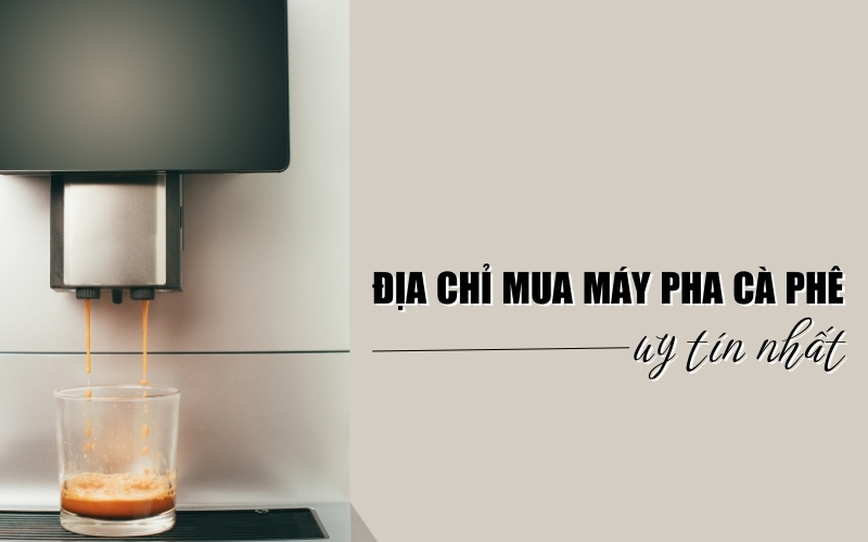 địa chỉ mua máy pha cà phê uy tín